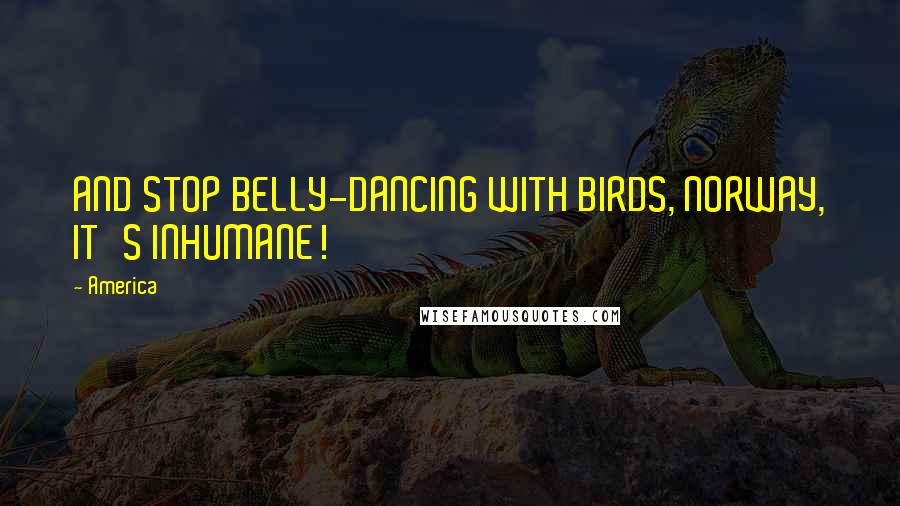America Quotes: AND STOP BELLY-DANCING WITH BIRDS, NORWAY, IT'S INHUMANE!