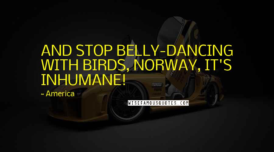 America Quotes: AND STOP BELLY-DANCING WITH BIRDS, NORWAY, IT'S INHUMANE!