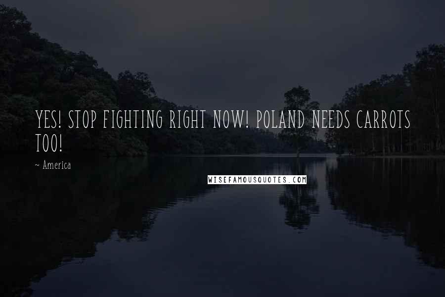 America Quotes: YES! STOP FIGHTING RIGHT NOW! POLAND NEEDS CARROTS TOO!