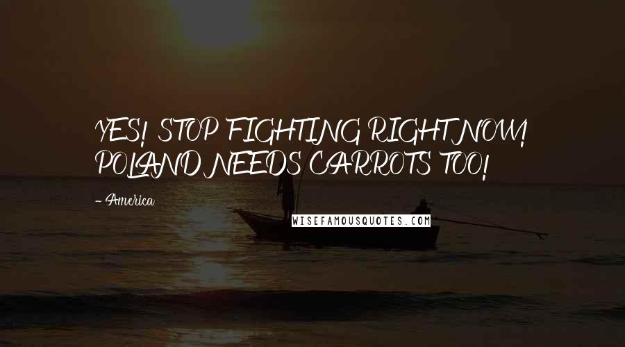 America Quotes: YES! STOP FIGHTING RIGHT NOW! POLAND NEEDS CARROTS TOO!