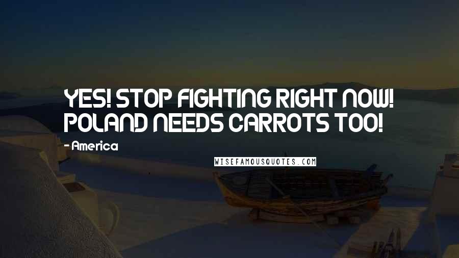 America Quotes: YES! STOP FIGHTING RIGHT NOW! POLAND NEEDS CARROTS TOO!