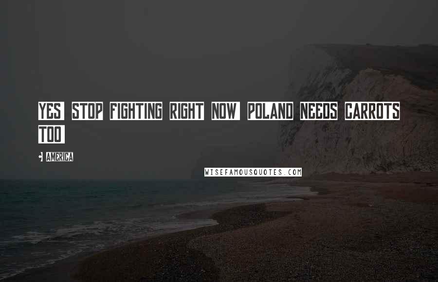 America Quotes: YES! STOP FIGHTING RIGHT NOW! POLAND NEEDS CARROTS TOO!