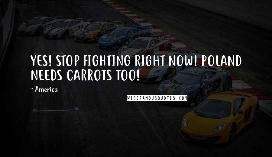 America Quotes: YES! STOP FIGHTING RIGHT NOW! POLAND NEEDS CARROTS TOO!