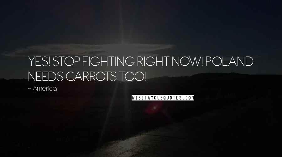 America Quotes: YES! STOP FIGHTING RIGHT NOW! POLAND NEEDS CARROTS TOO!