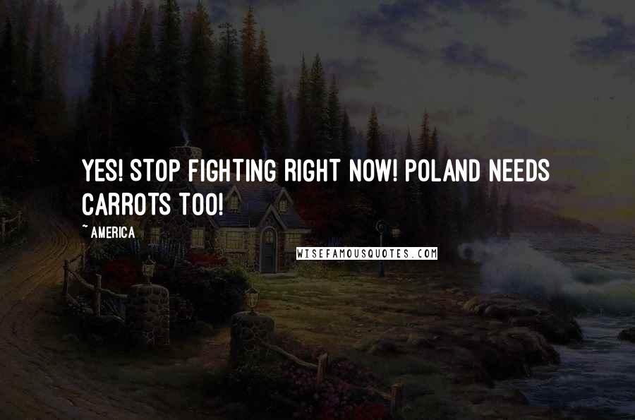 America Quotes: YES! STOP FIGHTING RIGHT NOW! POLAND NEEDS CARROTS TOO!