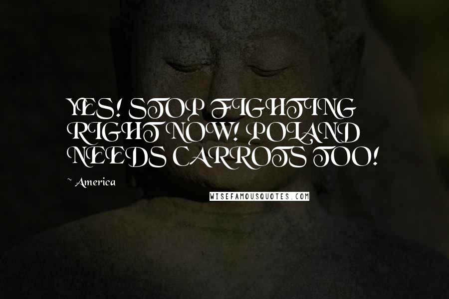 America Quotes: YES! STOP FIGHTING RIGHT NOW! POLAND NEEDS CARROTS TOO!