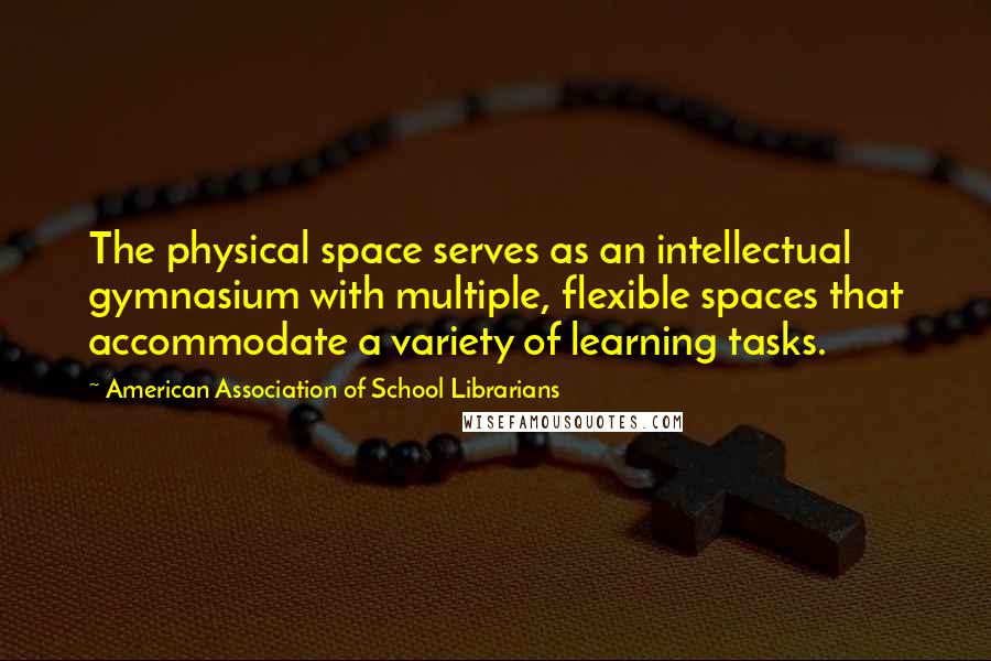 American Association Of School Librarians Quotes: The physical space serves as an intellectual gymnasium with multiple, flexible spaces that accommodate a variety of learning tasks.