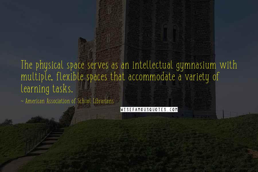 American Association Of School Librarians Quotes: The physical space serves as an intellectual gymnasium with multiple, flexible spaces that accommodate a variety of learning tasks.