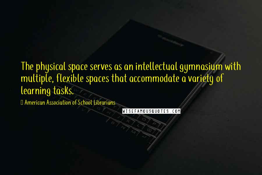 American Association Of School Librarians Quotes: The physical space serves as an intellectual gymnasium with multiple, flexible spaces that accommodate a variety of learning tasks.