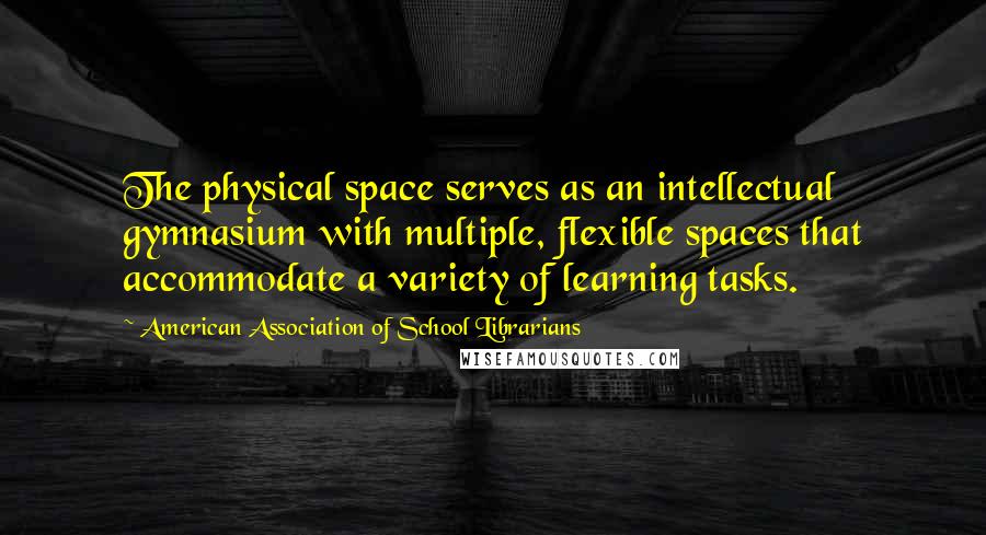 American Association Of School Librarians Quotes: The physical space serves as an intellectual gymnasium with multiple, flexible spaces that accommodate a variety of learning tasks.