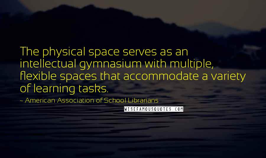 American Association Of School Librarians Quotes: The physical space serves as an intellectual gymnasium with multiple, flexible spaces that accommodate a variety of learning tasks.