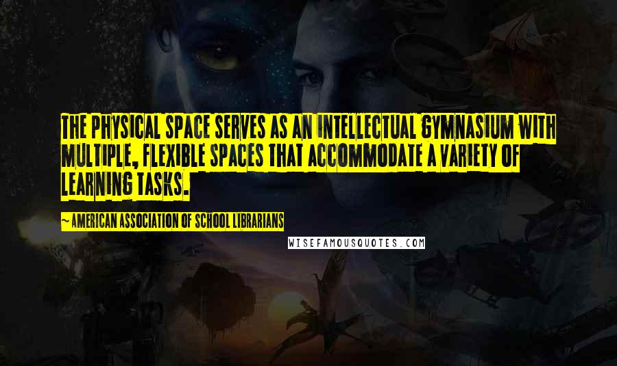 American Association Of School Librarians Quotes: The physical space serves as an intellectual gymnasium with multiple, flexible spaces that accommodate a variety of learning tasks.