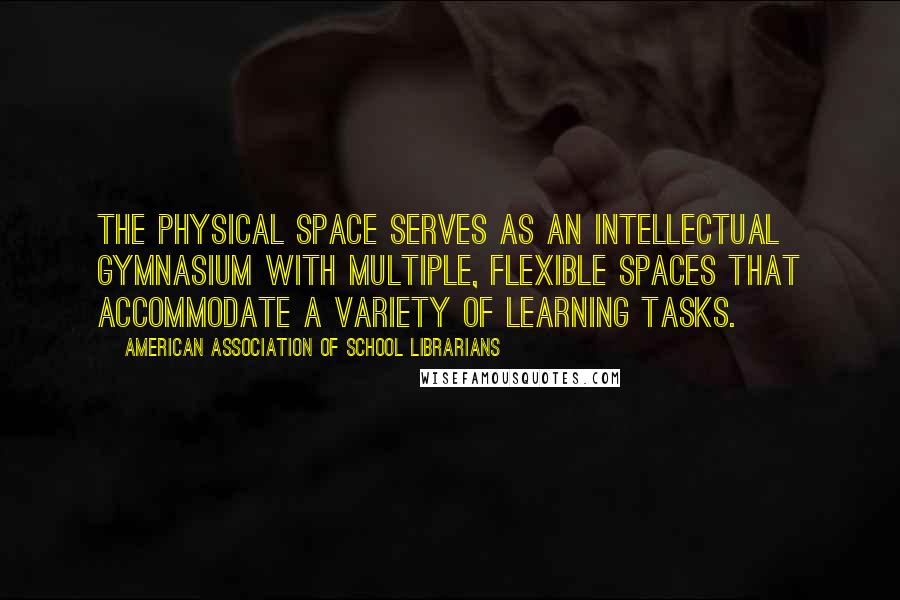 American Association Of School Librarians Quotes: The physical space serves as an intellectual gymnasium with multiple, flexible spaces that accommodate a variety of learning tasks.