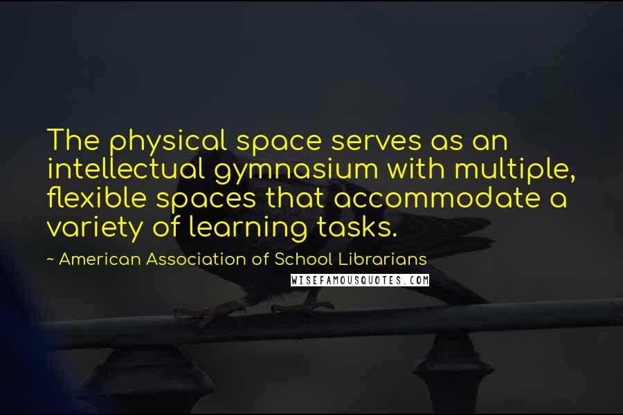 American Association Of School Librarians Quotes: The physical space serves as an intellectual gymnasium with multiple, flexible spaces that accommodate a variety of learning tasks.