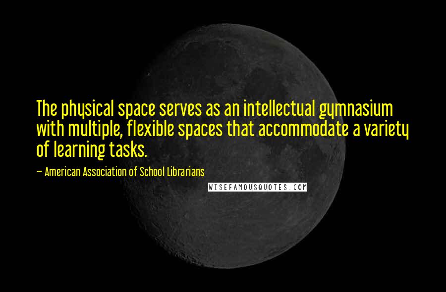 American Association Of School Librarians Quotes: The physical space serves as an intellectual gymnasium with multiple, flexible spaces that accommodate a variety of learning tasks.