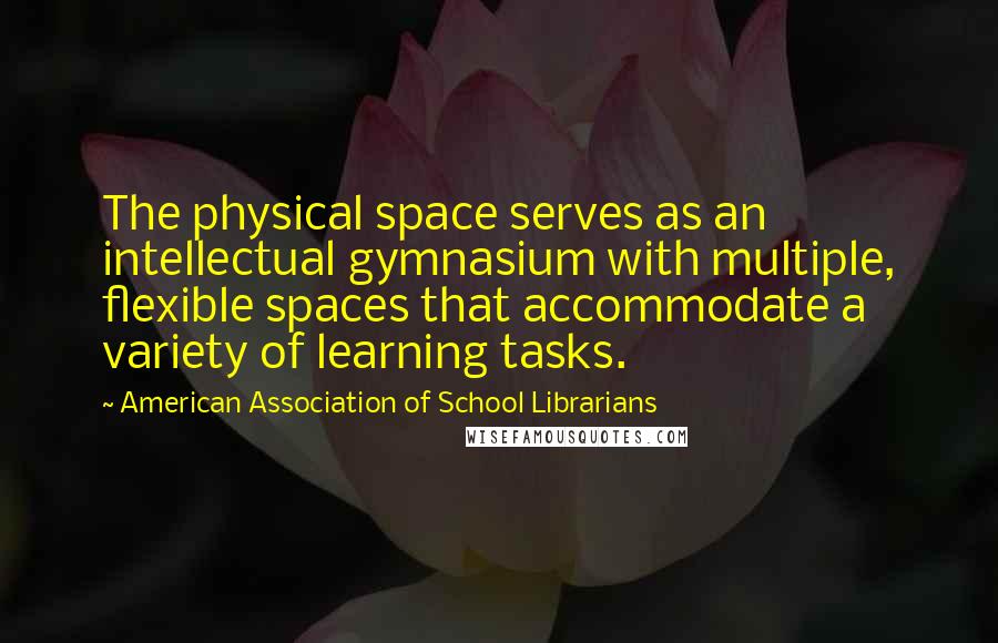 American Association Of School Librarians Quotes: The physical space serves as an intellectual gymnasium with multiple, flexible spaces that accommodate a variety of learning tasks.