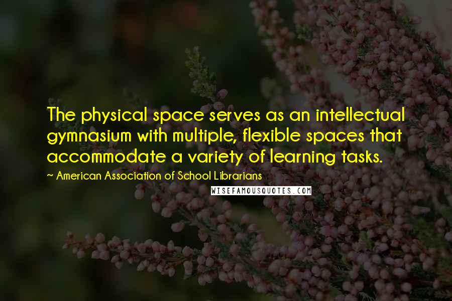 American Association Of School Librarians Quotes: The physical space serves as an intellectual gymnasium with multiple, flexible spaces that accommodate a variety of learning tasks.