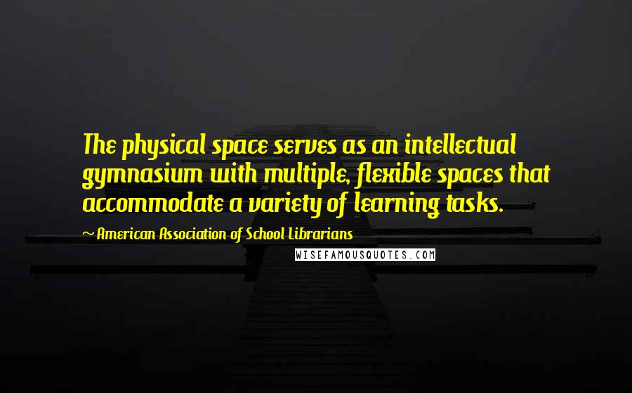 American Association Of School Librarians Quotes: The physical space serves as an intellectual gymnasium with multiple, flexible spaces that accommodate a variety of learning tasks.