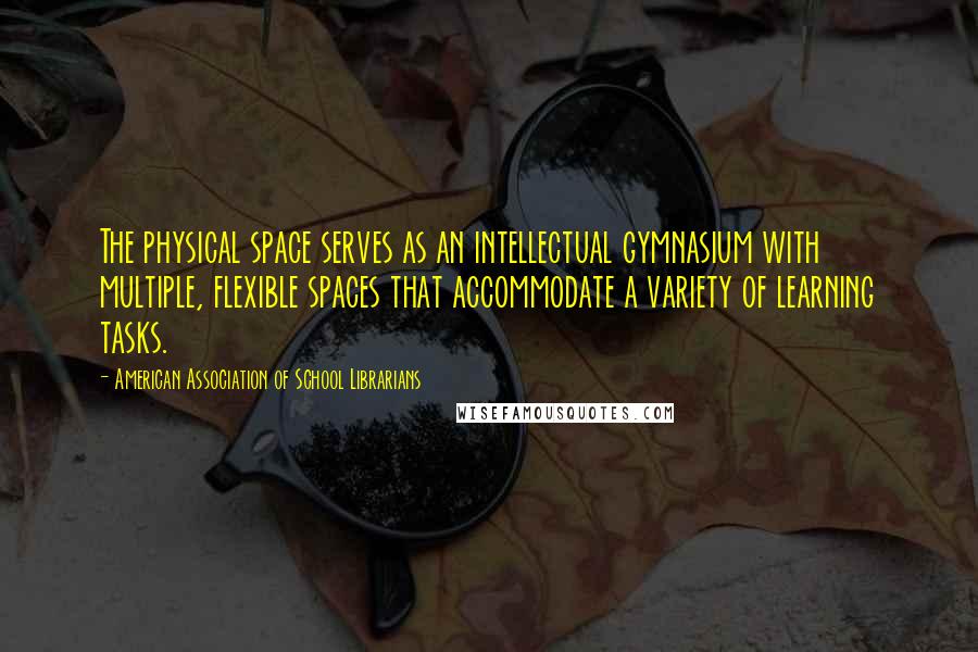 American Association Of School Librarians Quotes: The physical space serves as an intellectual gymnasium with multiple, flexible spaces that accommodate a variety of learning tasks.