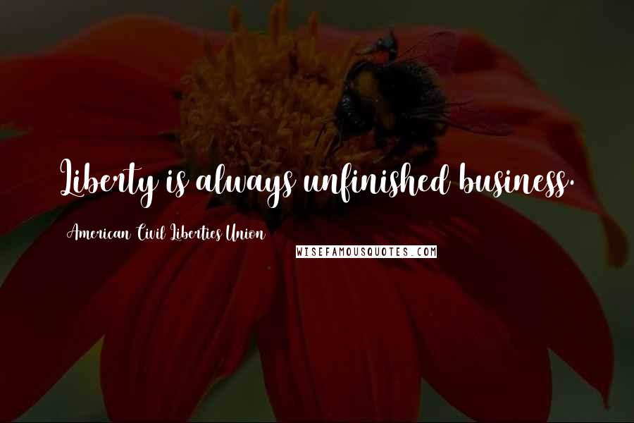 American Civil Liberties Union Quotes: Liberty is always unfinished business.