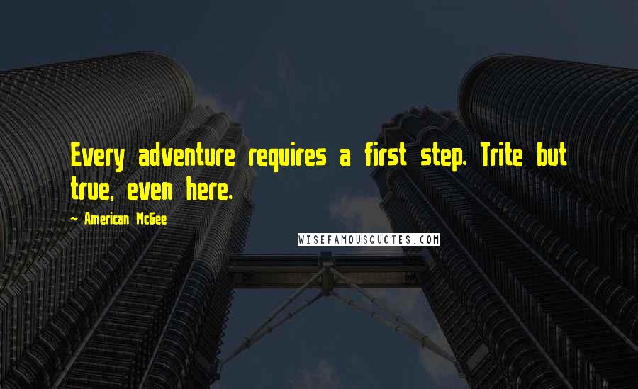 American McGee Quotes: Every adventure requires a first step. Trite but true, even here.