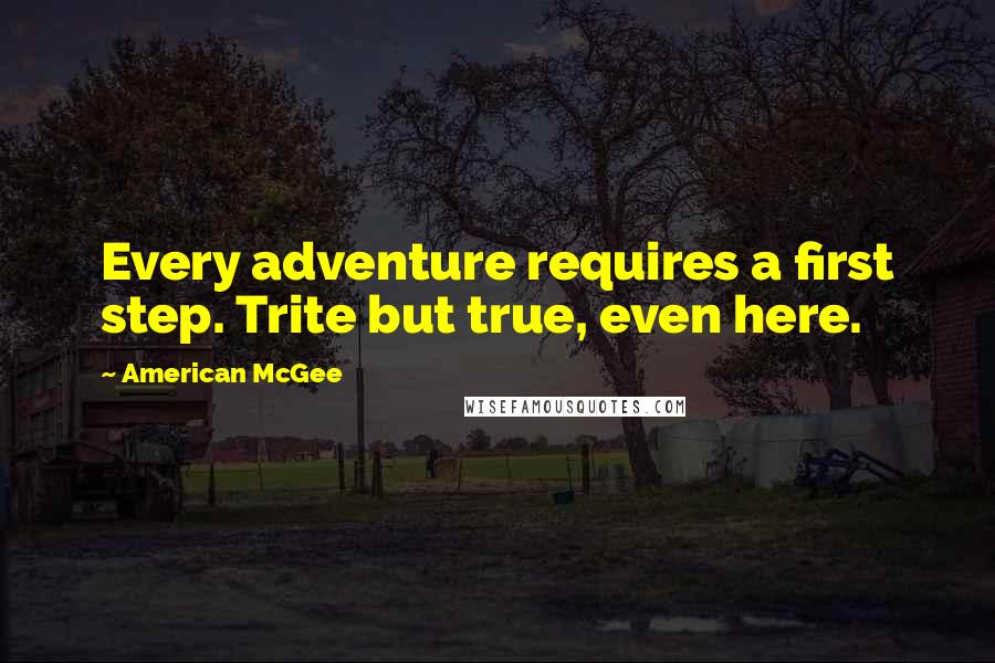 American McGee Quotes: Every adventure requires a first step. Trite but true, even here.