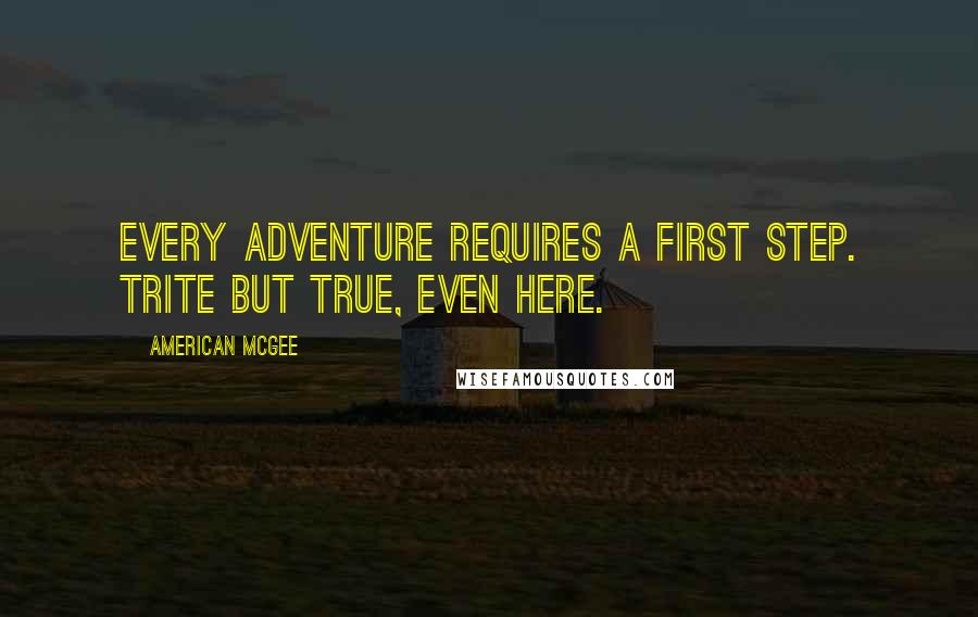 American McGee Quotes: Every adventure requires a first step. Trite but true, even here.