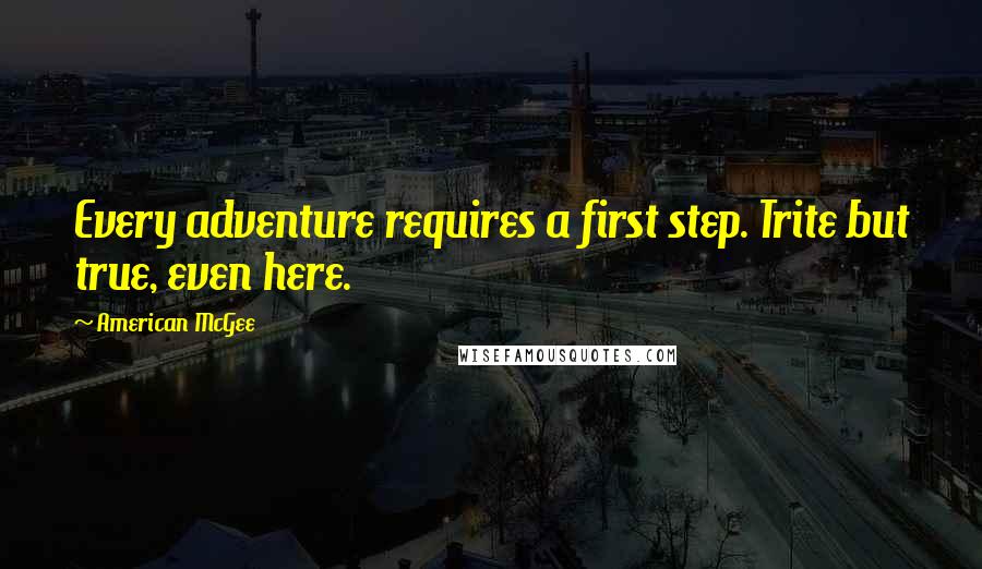 American McGee Quotes: Every adventure requires a first step. Trite but true, even here.