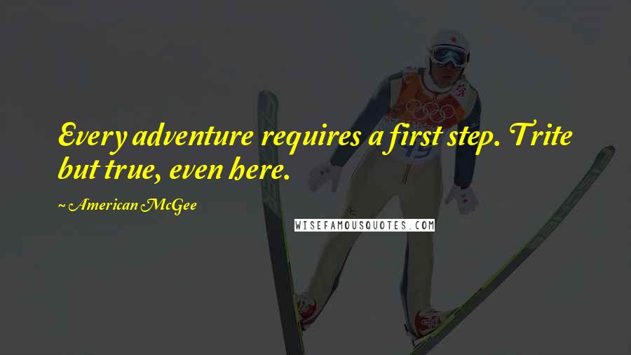 American McGee Quotes: Every adventure requires a first step. Trite but true, even here.