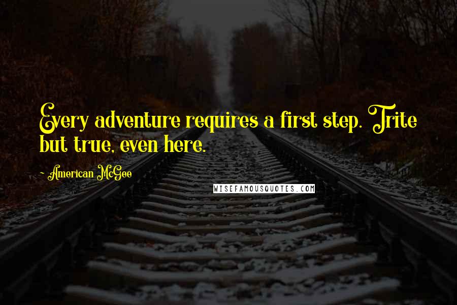 American McGee Quotes: Every adventure requires a first step. Trite but true, even here.