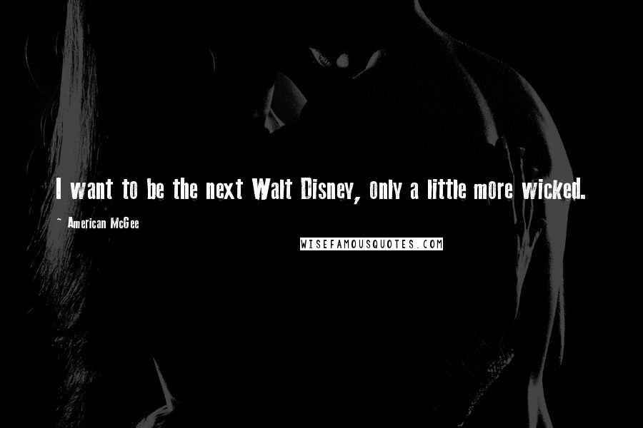 American McGee Quotes: I want to be the next Walt Disney, only a little more wicked.