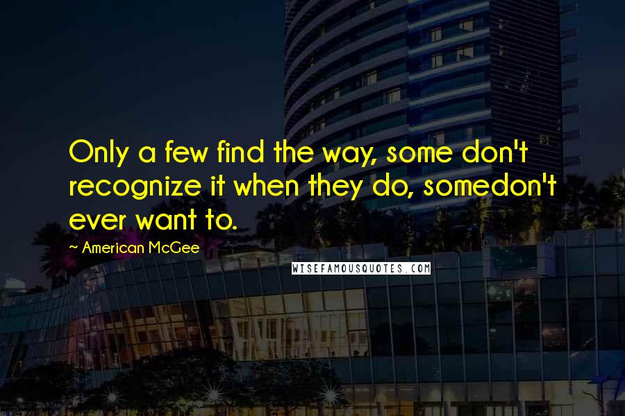 American McGee Quotes: Only a few find the way, some don't recognize it when they do, somedon't ever want to.