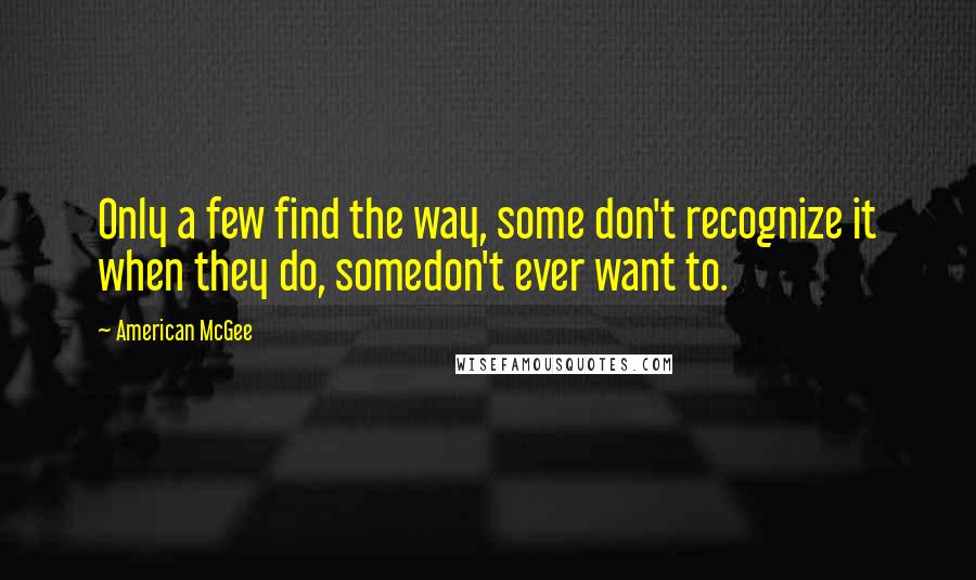 American McGee Quotes: Only a few find the way, some don't recognize it when they do, somedon't ever want to.