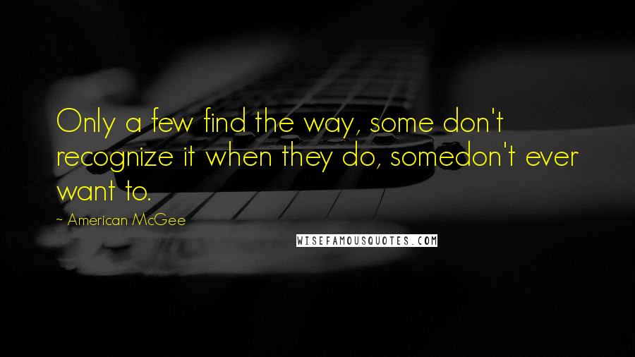 American McGee Quotes: Only a few find the way, some don't recognize it when they do, somedon't ever want to.