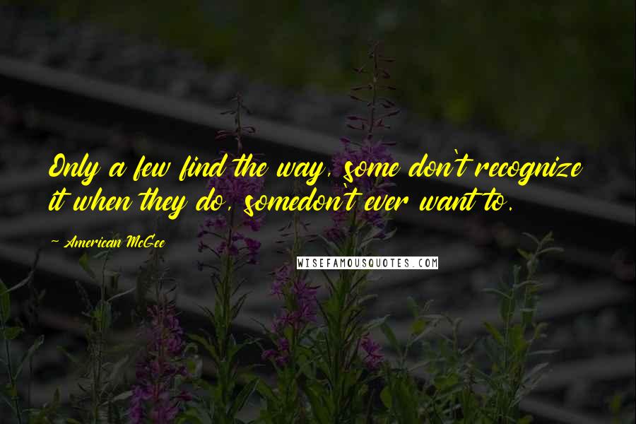 American McGee Quotes: Only a few find the way, some don't recognize it when they do, somedon't ever want to.