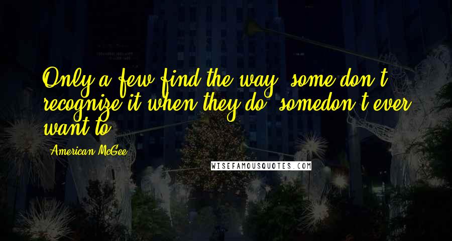 American McGee Quotes: Only a few find the way, some don't recognize it when they do, somedon't ever want to.