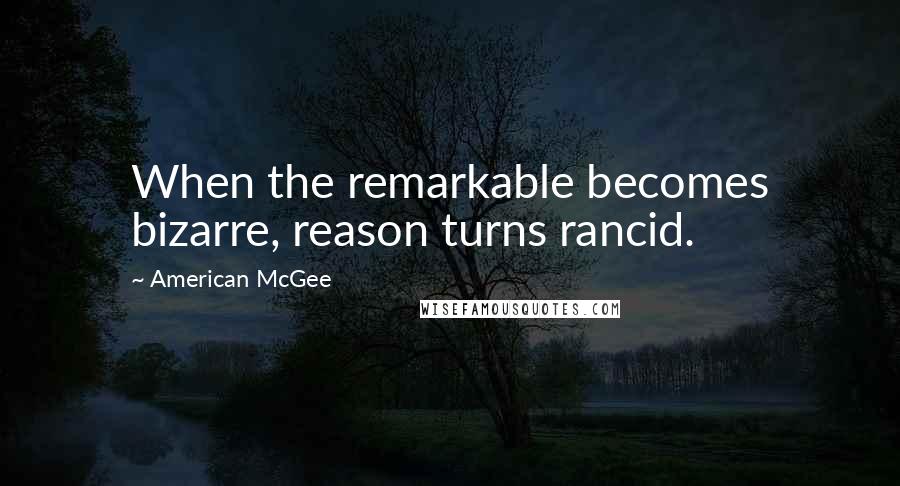 American McGee Quotes: When the remarkable becomes bizarre, reason turns rancid.