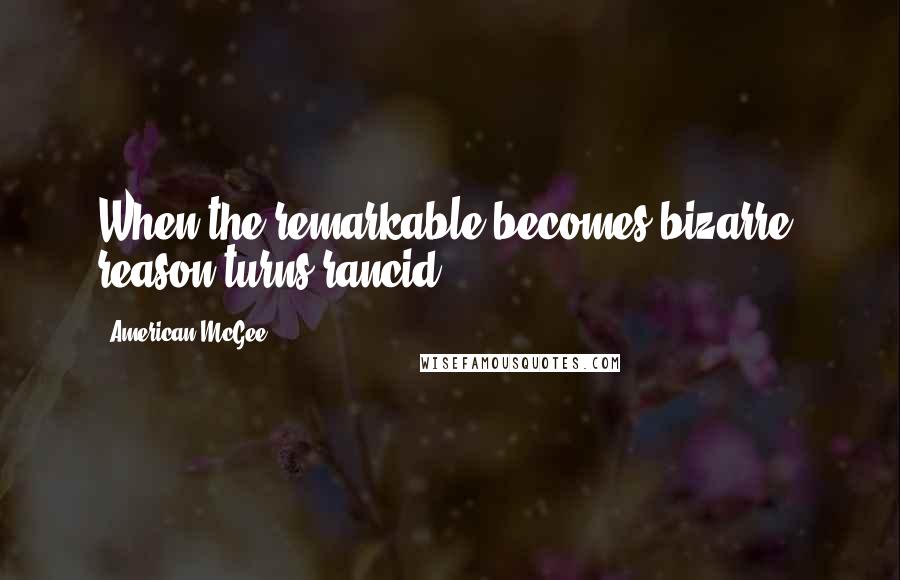 American McGee Quotes: When the remarkable becomes bizarre, reason turns rancid.