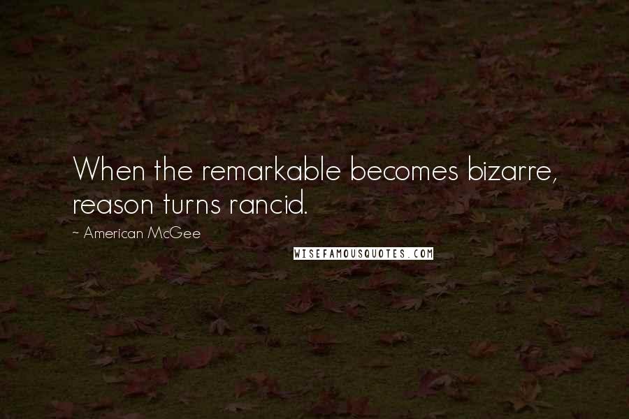 American McGee Quotes: When the remarkable becomes bizarre, reason turns rancid.