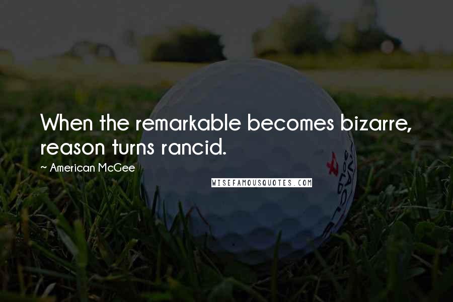 American McGee Quotes: When the remarkable becomes bizarre, reason turns rancid.