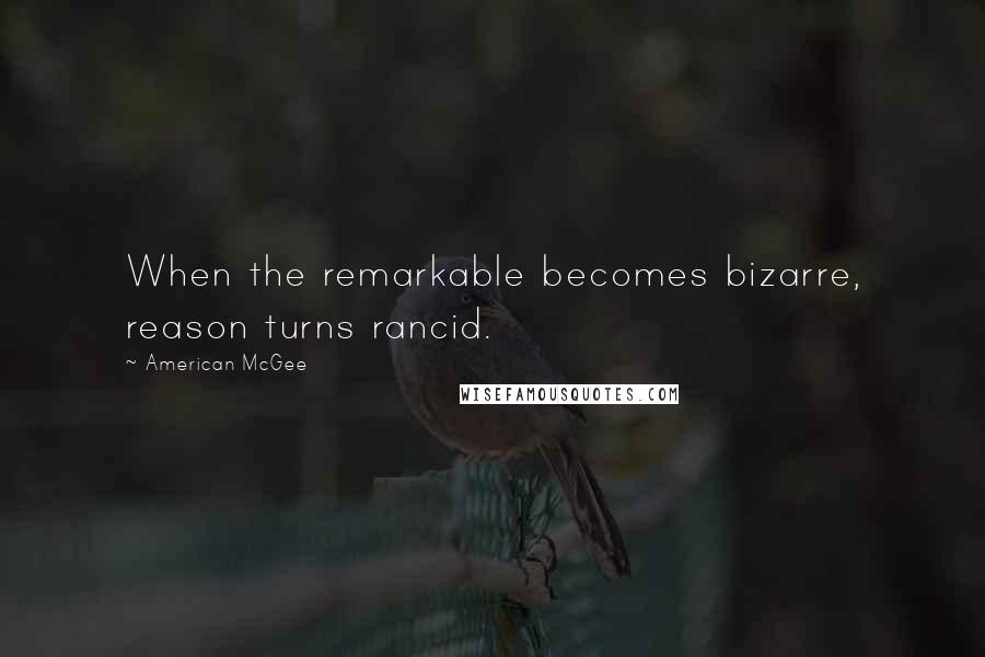 American McGee Quotes: When the remarkable becomes bizarre, reason turns rancid.