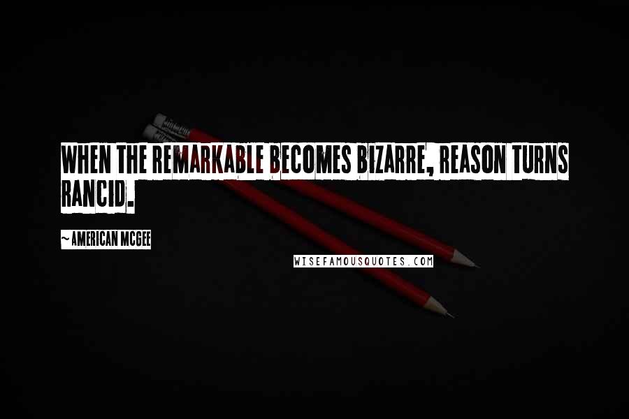 American McGee Quotes: When the remarkable becomes bizarre, reason turns rancid.