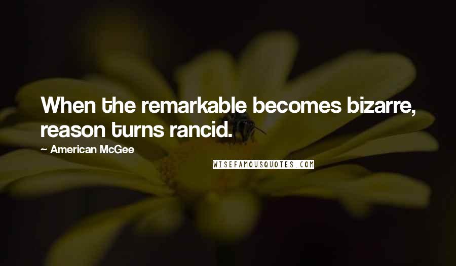 American McGee Quotes: When the remarkable becomes bizarre, reason turns rancid.