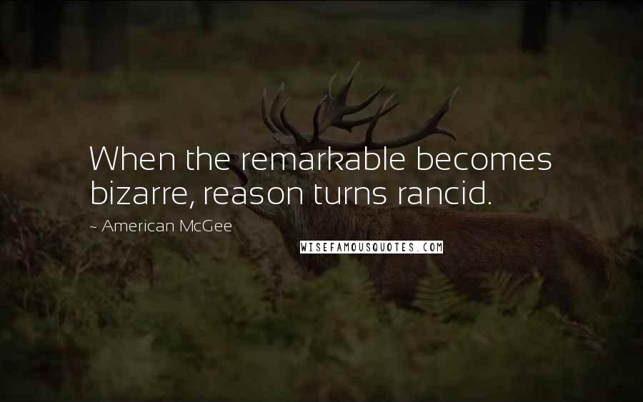 American McGee Quotes: When the remarkable becomes bizarre, reason turns rancid.