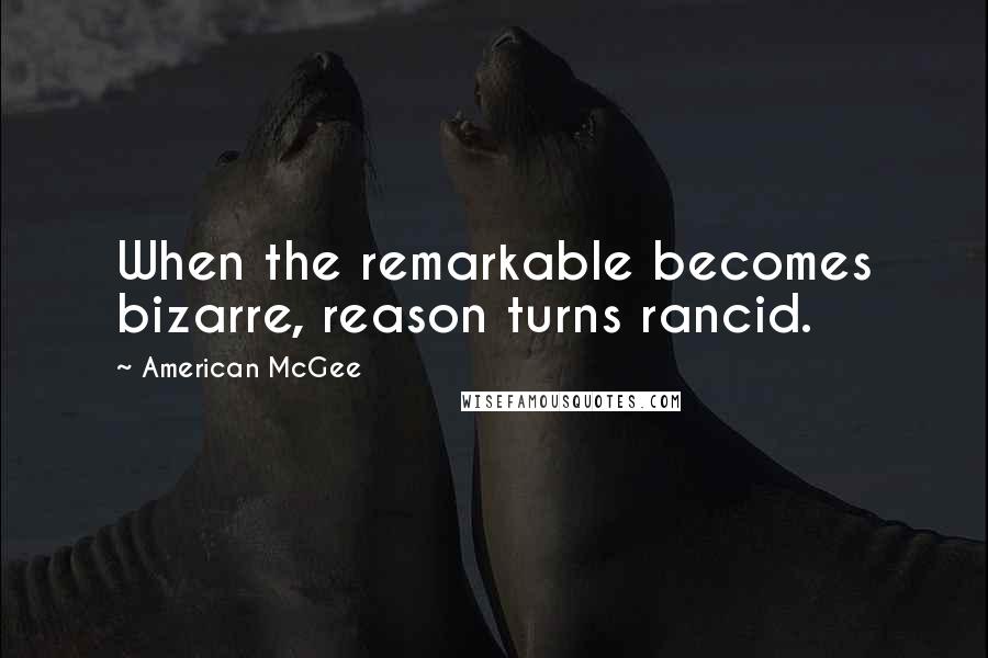 American McGee Quotes: When the remarkable becomes bizarre, reason turns rancid.
