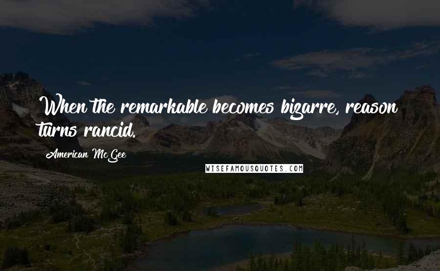 American McGee Quotes: When the remarkable becomes bizarre, reason turns rancid.