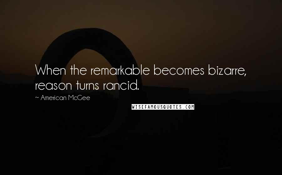 American McGee Quotes: When the remarkable becomes bizarre, reason turns rancid.