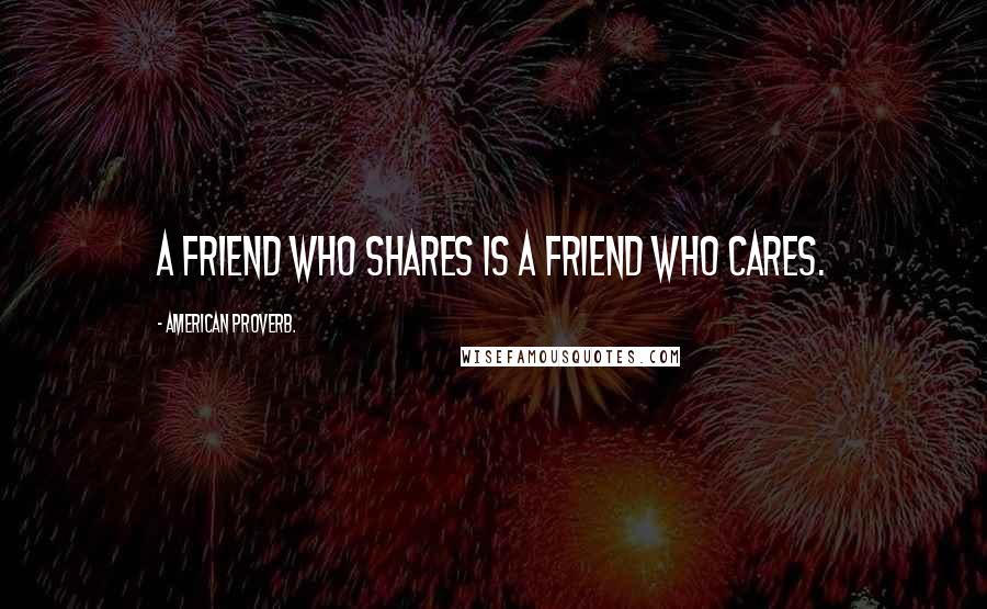 American Proverb. Quotes: A friend who shares is a friend who cares.