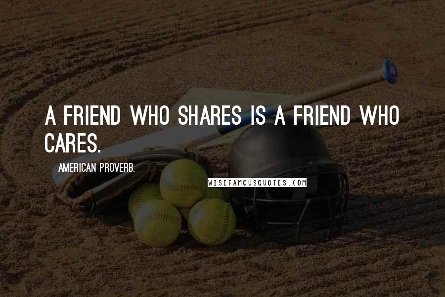 American Proverb. Quotes: A friend who shares is a friend who cares.