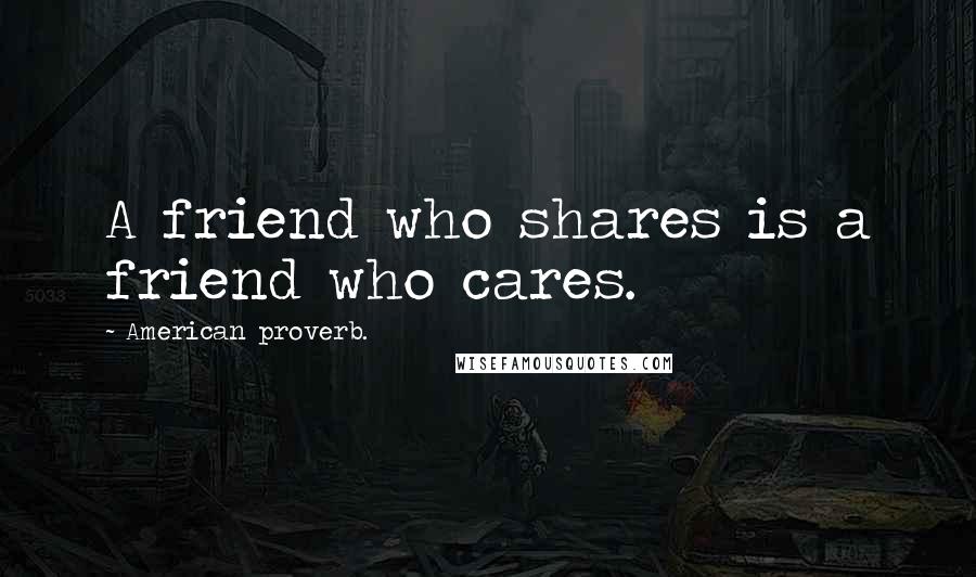 American Proverb. Quotes: A friend who shares is a friend who cares.